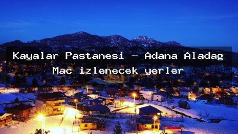 Kayalar Pastanesi – Adana Aladağ Maç izlenecek yerler