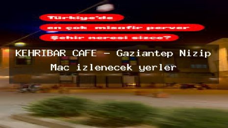 KEHRİBAR CAFE – Gaziantep Nizip Maç izlenecek yerler