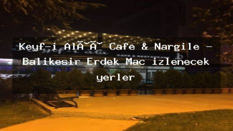 Keyf-i Alââ Cafe & Nargile – Balıkesir Erdek Maç izlenecek yerler