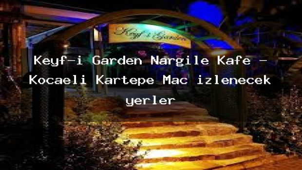 Keyf-i Garden Nargile Kafe – Kocaeli Kartepe Maç izlenecek yerler