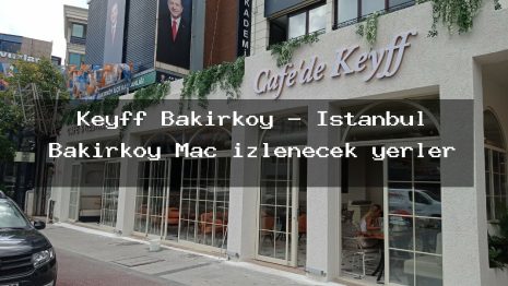 Keyff Bakırköy – İstanbul Bakırköy Maç izlenecek yerler