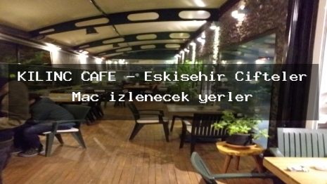 KILINÇ CAFE – Eskişehir Çifteler Maç izlenecek yerler