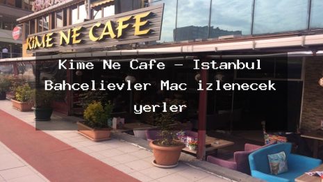 Kime Ne Cafe – İstanbul Bahçelievler Maç izlenecek yerler