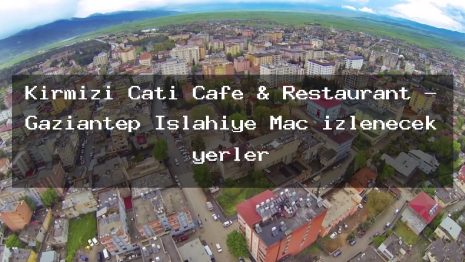 Kırmızı Çatı Cafe & Restaurant – Gaziantep İslahiye Maç izlenecek yerler