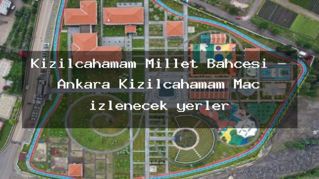 Kızılcahamam Millet Bahçesi – Ankara Kızılcahamam Maç izlenecek yerler