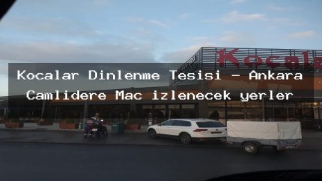 Kocalar Dinlenme Tesisi – Ankara Çamlıdere Maç izlenecek yerler