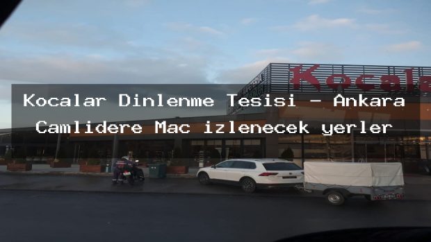 Kocalar Dinlenme Tesisi – Ankara Çamlıdere Maç izlenecek yerler