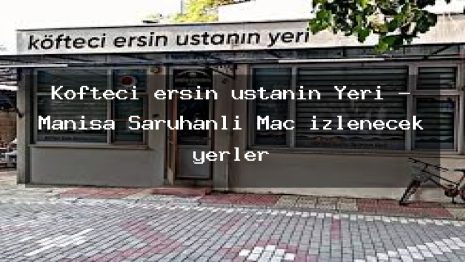 Köfteci ersin ustanın Yeri – Manisa Saruhanlı Maç izlenecek yerler
