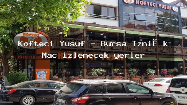 Köfteci Yusuf – Bursa İzni̇k Maç izlenecek yerler