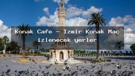 Konak Cafe – İzmir Konak Maç izlenecek yerler