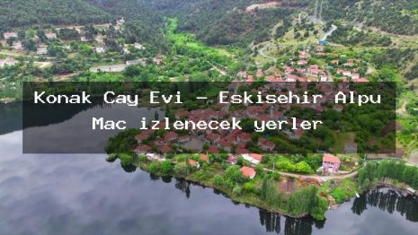 Konak Çay Evi – Eskişehir Alpu Maç izlenecek yerler