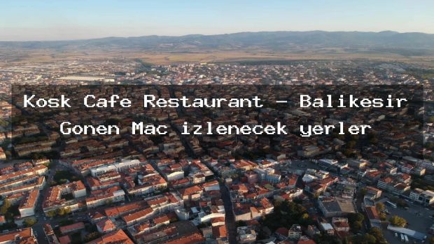Köşk Cafe Restaurant – Balıkesir Gönen Maç izlenecek yerler