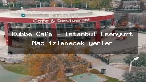 Kubbe Cafe – İstanbul Esenyurt Maç izlenecek yerler