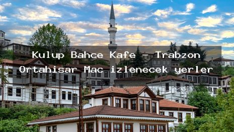 Kulüp Bahçe Kafe – Trabzon Ortahisar Maç izlenecek yerler