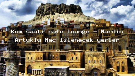Kum saati cafe lounge – Mardin Artuklu Maç izlenecek yerler