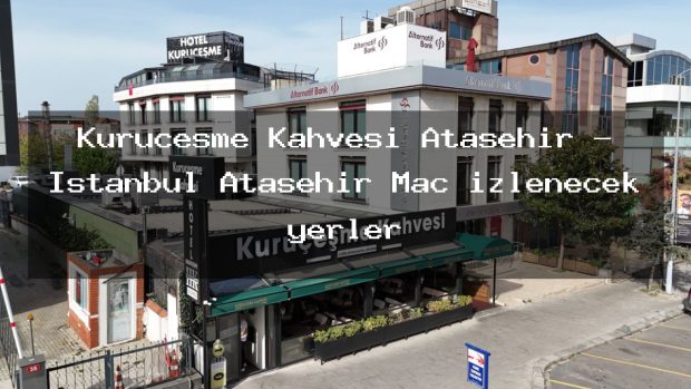 Kuruçeşme Kahvesi Ataşehir – İstanbul Ataşehir Maç izlenecek yerler