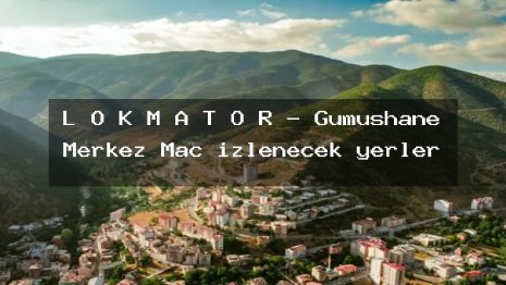 L O K M A T Ö R – Gümüşhane Merkez Maç izlenecek yerler