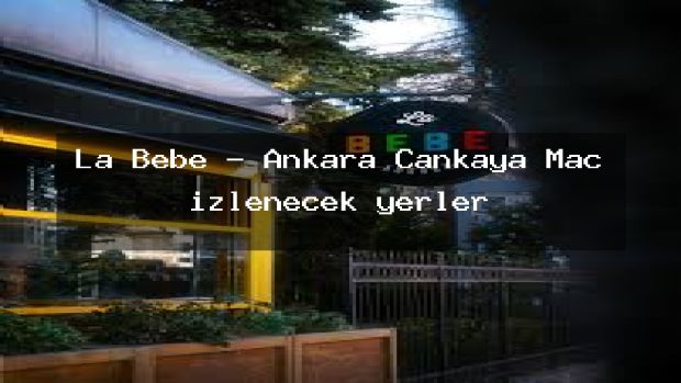 La Bebe – Ankara Çankaya Maç izlenecek yerler