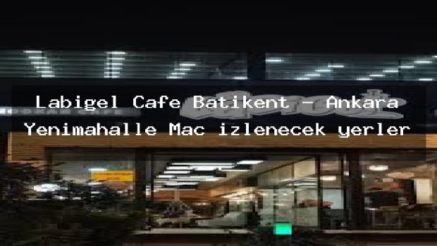 Labigel Cafe Batıkent – Ankara Yenimahalle Maç izlenecek yerler