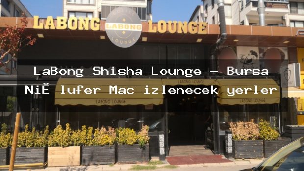 LaBong Shisha Lounge – Bursa Ni̇lüfer Maç izlenecek yerler