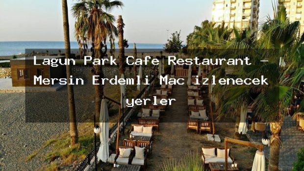 Lagün Park Cafe Restaurant – Mersin Erdemli Maç izlenecek yerler