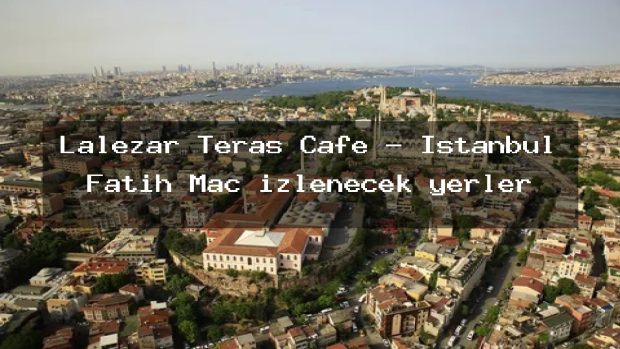 Lalezar Teras Cafe – İstanbul Fatih Maç izlenecek yerler
