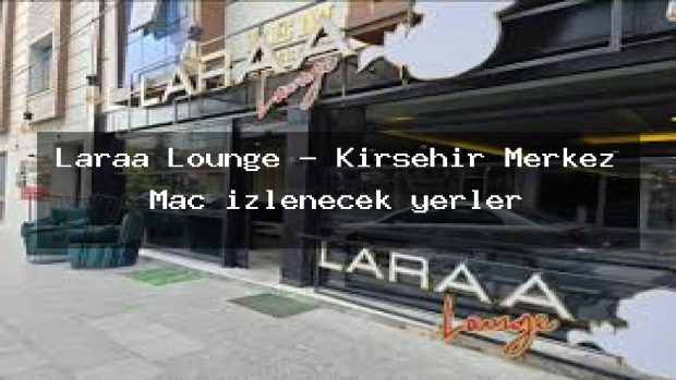 Laraa Lounge – Kırşehir Merkez Maç izlenecek yerler