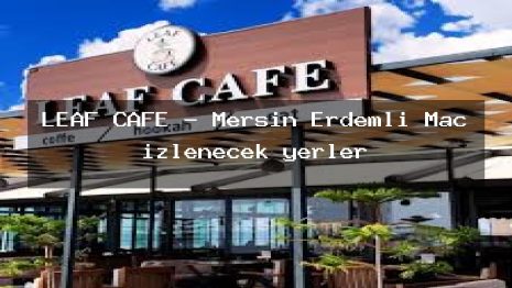 LEAF CAFE – Mersin Erdemli Maç izlenecek yerler