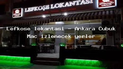 Lefkoşe lokantası – Ankara Çubuk Maç izlenecek yerler