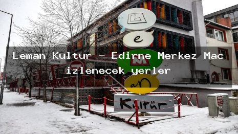 Leman Kultur – Edirne Merkez Maç izlenecek yerler