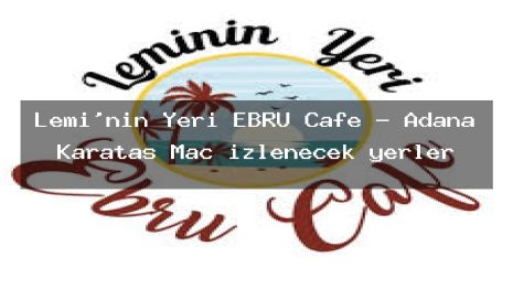 Lemi’nin Yeri EBRU Cafe – Adana Karataş Maç izlenecek yerler