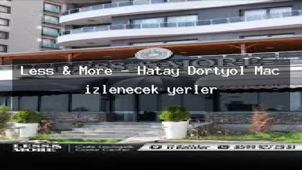 Less & More – Hatay Dörtyol Maç izlenecek yerler
