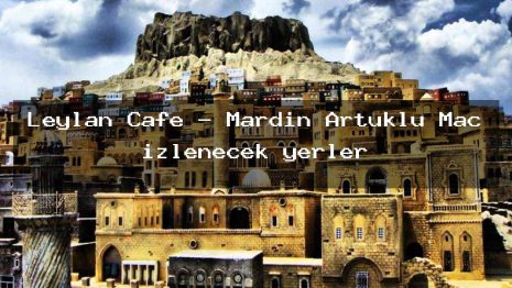 Leylan Cafe – Mardin Artuklu Maç izlenecek yerler