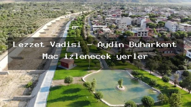 Lezzet Vadisi – Aydın Buharkent Maç izlenecek yerler