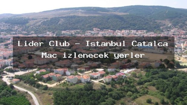 Lider Club – İstanbul Çatalca Maç izlenecek yerler