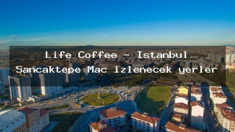 Life Coffee – İstanbul Sancaktepe Maç izlenecek yerler