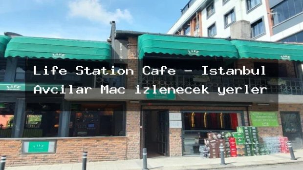 Life Station Cafe – İstanbul Avcılar Maç izlenecek yerler