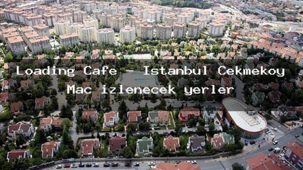 Loading Cafe – İstanbul Çekmeköy Maç izlenecek yerler