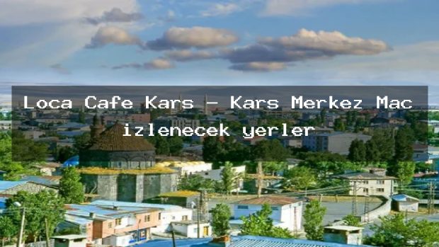 Loca Cafe Kars – Kars Merkez Maç izlenecek yerler