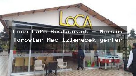Loca Cafe Restaurant – Mersin Toroslar Maç izlenecek yerler