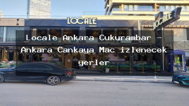Locale Ankara Çukurambar – Ankara Çankaya Maç izlenecek yerler