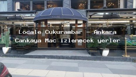 Locale Çukurambar – Ankara Çankaya Maç izlenecek yerler