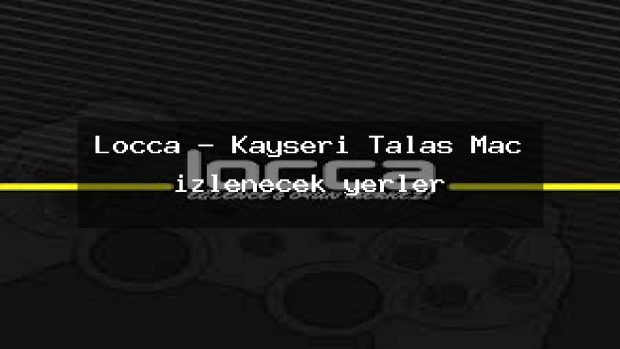 Locca – Kayseri Talas Maç izlenecek yerler