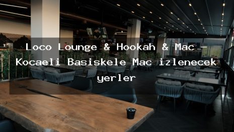 Loco Lounge & Hookah & Maç – Kocaeli Başiskele Maç izlenecek yerler