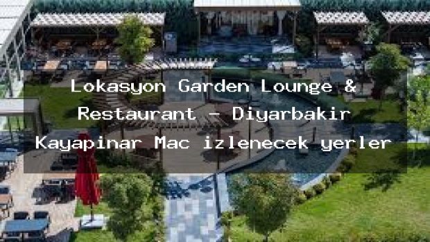 Lokasyon Garden Lounge & Restaurant – Diyarbakır Kayapınar Maç izlenecek yerler