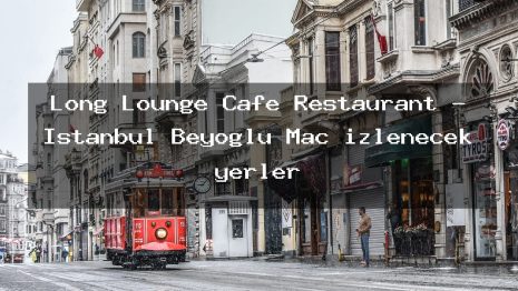 Long Lounge Cafe Restaurant – İstanbul Beyoğlu Maç izlenecek yerler