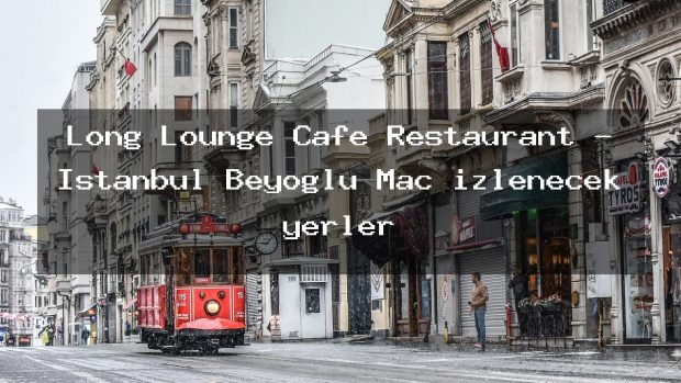 Long Lounge Cafe Restaurant – İstanbul Beyoğlu Maç izlenecek yerler