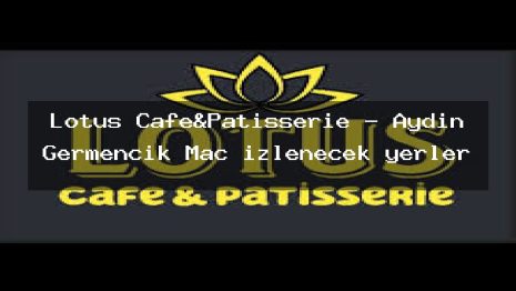Lotus Cafe&Patisserie – Aydın Germencik Maç izlenecek yerler