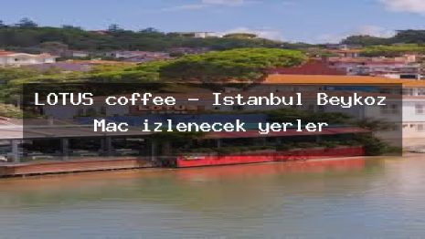 LOTUS coffee – İstanbul Beykoz Maç izlenecek yerler