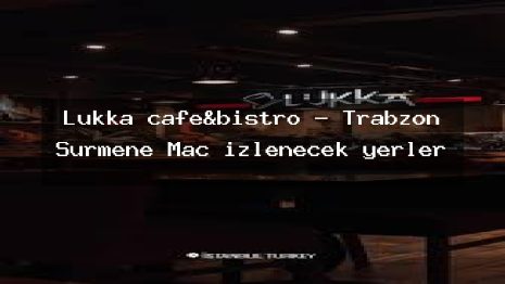Lukka cafe&bistro – Trabzon Sürmene Maç izlenecek yerler